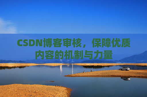 CSDN博客审核，保障优质内容的机制与力量